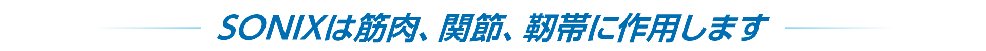 SONIXは筋肉、関節、靭帯に作用します