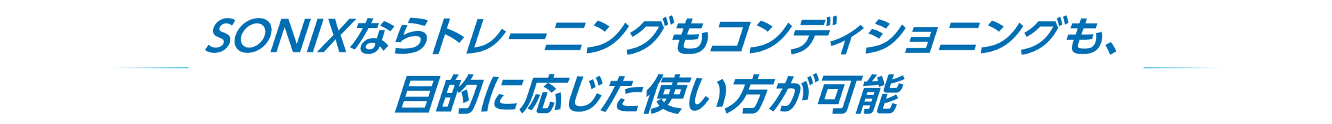 SONIXならトレーニングもコンディショニングも､目的に応じた使い方が可能